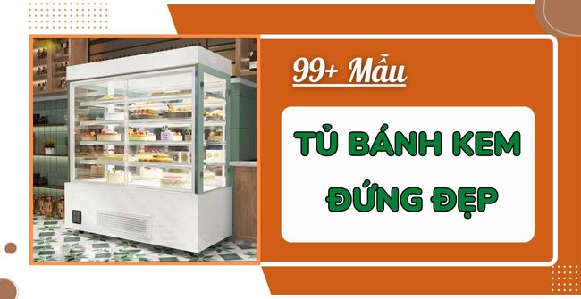 99+ Mẫu tủ bánh kem đứng đẹp, giá rẻ đáng mua nhất 2023