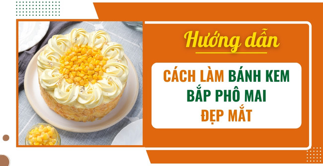 Cách làm bánh kem bắp phô mai thơm ngon, béo ngậy