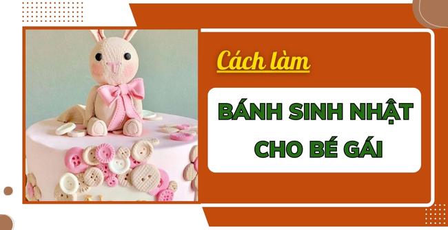 Cách làm bánh sinh nhật cho bé gái đẹp, dễ thương 