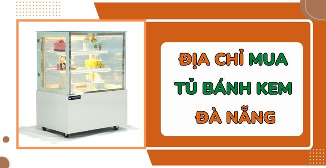 Địa chỉ mua tủ bánh kem Đà Nẵng 