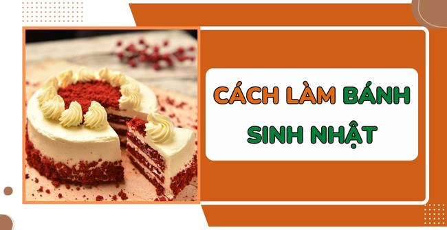 Hướng dẫn cách làm bánh sinh nhật thơm ngon, đẹp mắt