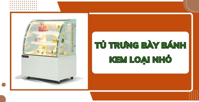 Tủ trưng bày bánh kem loại nhỏ 