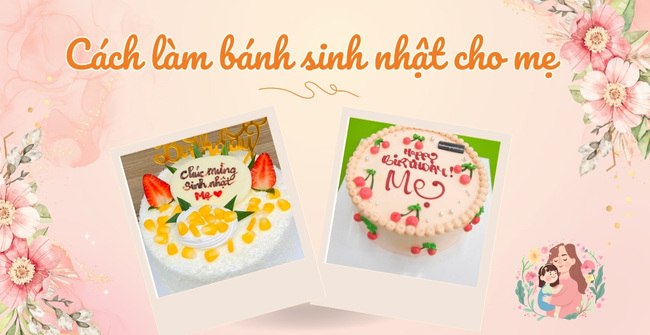 Cách làm bánh sinh nhật cho mẹ đẹp, thơm ngon, dễ làm